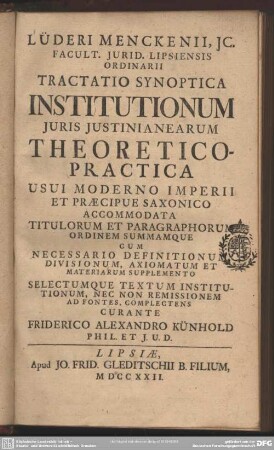 Lüderi Menckenii, Ic. Facult. Iurid. Lipsiensis Ordinarii Tractatio Synoptica Institutionum Iuris Iustinianearum Theoretico-Practica : Usui Moderno Imperii Et Praecipue Saxonico Accomodata Titulorum Et Paragraphorum Ordinem Summamque ...