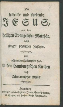 Der leidende und sterbende Jesus, aus dem heiligen Evangelisten Matthäo, nebst einigen poetischen Zusätzen, vorgetragen, und währender Fastenzeit 1766 in den Hamburgischen Kirchen