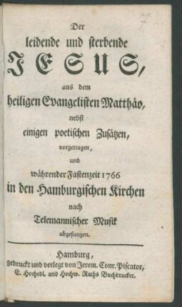 Der leidende und sterbende Jesus, aus dem heiligen Evangelisten Matthäo, nebst einigen poetischen Zusätzen, vorgetragen, und währender Fastenzeit 1766 in den Hamburgischen Kirchen