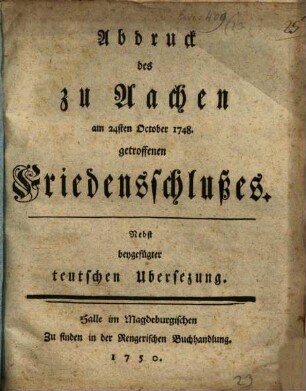 Abdruck des zu Aachen am 24sten October 1748. getroffenen Friedensschlußes : Nebst beygefügter teutschen Ubersezung