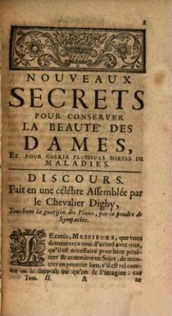 Nouveaux Secrets Experimentez, Pour conserver la Beauté des Dames, Et pour guérir plusieurs sortes de Maladies : Tirez des Mémoires de M. le Chevalier Digby, Chancelier de la Reine d'Angleterre. Avec son Discours touchant la guérison des Plaies, par la Poudre de Sympathie, Tome II.
