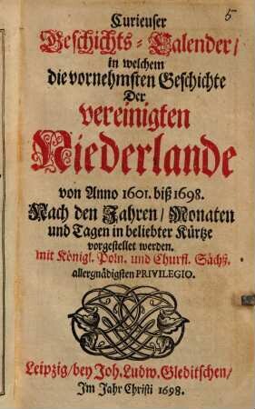 Curieuser Geschichts-Calender, in welchem die vornehmsten Geschichte der vereinigten Niederlande von Anno 1601. biß 1698. Nach den Jahren, Monaten und Tagen in beliebter Kürtze vorgestellet werden