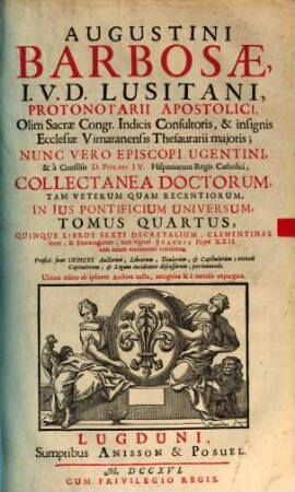 Augustini Barbosae, J. V. D. Lusitani, ... Collectanea Doctorum, Tam Veterum Quam Recentiorum, In Jus Pontificium Universum, 4. Quinque Libros Sexti Decretalium, Clementinas item, & Extravagantes, tum viginti Joannis Papae XXII. tum etiam communes continens