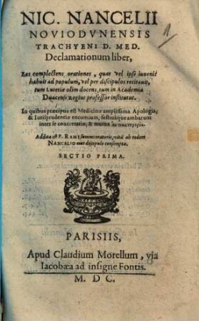 Nic. Nancelii Noviodunensis Trachyeni D. Med. Declamationum liber : Eas complectens orationes, quas vel ipse iuvenis habuit ad populum, vel per discipulos recitavit, tum Lutetiae olim docens, cum in Academia Duacensi Regius professor institutus ..., Sectio Prima