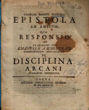 Wilhelmi Ernesti Tentzelii Epistola Ad Amicvm, Qva Responsio Ad Clarissimi Viri Emanuelis A Schelstrate Dissertationem Apologeticam De Disciplina Arcani Svmmatim Continetvr