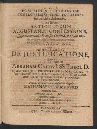 Positiones Theologicae Controversias Fidei Potissimas succincte exhibentes ... Disputatio XIII. eaq[ue] Prima Ex Art. IV. De Iustificatione : ... ad d. Iulii ... In ... Academia Wittebergensi Anno MDCLI.