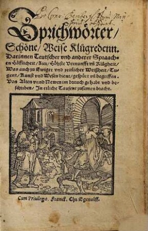 Sprichwörter, schöne, weise Klugredenn : darinnen Teutscher und anderer Spraachen Höfflichkeit, Zier, Höhste Vernunfft un[d] Klugheit ... begriffen. Von Alten unnd Newen im brauch gehabt und beschriben ...