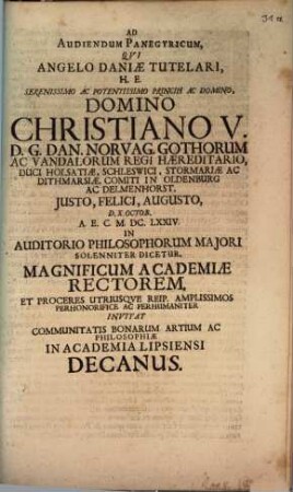 Ad Audiendum Panegyricum, Qui Angelo Daniae Tutelari, H.E. Serenissimo Ac Potentissimo Principi Ac Domino, Domino Christiano V. D. G. Dan. Norvag. Gothorum Ac Vandalorum Regi Haereditario ... D. X. Octob. A.E.C. M.DC.LXXIV. In Auditorio Philosophorum Maiori Solenniter Dicetur, Magnificum Academiae Rectorem, Et Proceres Utriusque Reip. Amplissimos Perhonorifice Ac Perhumaniter Invitat Communitatis Bonarum Artium Ac Philosophiae In Academia Lipsiensi Decanus