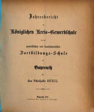 Jahresbericht der Königlichen Kreis-Gewerbschule und der Gewerblichen und Kaufmännischen Fortbildungs-Schule zu Bayreuth für das Schuljahr .... 1874/75