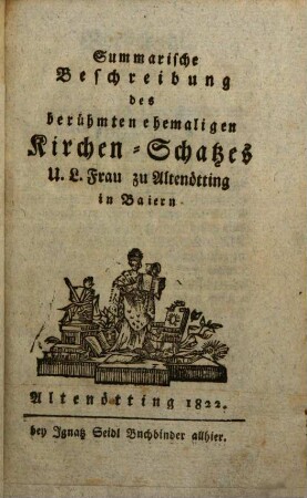 Summarische Beschreibung des berühmten ehemaligen Kirchen-Schatzes U. L. Frau zu Altenötting in Baiern