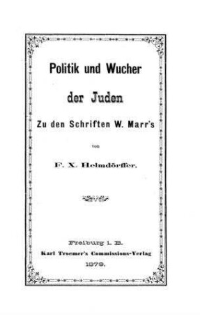 Politik und Wucher der Juden : zu d. Schriften W. Marr's / von F. X. Helmdörffer
