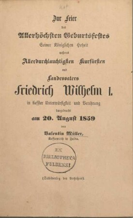 Zur Feier des Allerhöchsten Geburtsfestes Seiner Königlichen Hoheit unseres Allerdurchlauchtigsten Kurfürsten und Landesvaters Friedrich Wilhelm I. in tiefster Unterwürfigkeit und Verehrung dargebracht am 20. August 1859