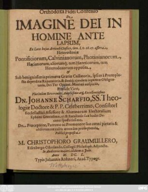 Orthodoxa Fidei Confessio De Imagine Dei In Homine Ante Lapsum : Ex Loco huius Articuli Claßico, Gen. I. v. 26. 27. asserta, Heterodoxiae Pontificiorum, Calvinianorum, Photinianorum, Flacianorum, aliorumq[ue] tum Haereticorum, tum Heterodoxorum opposita ...
