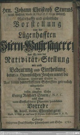 Hrn. Johann Christoph Sturms weyl. hochber. Math. & Phys. P. P. O. zu Altdorff, Wahrhaffte und gründliche Vorstellung von der Lügenhafften Stern-Wahrsagerey : das ist, von der Nativität-Stellung wie auch Bedeutung und Eintheilung derer 12. Himmlischen Zeichen unter die Planeten, Länder und Städte [et]c.