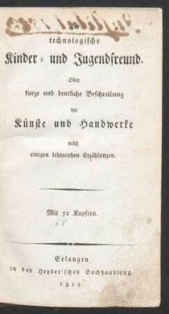 Der technologische Kinder- und Jugendfreund : Oder kurze und deutliche Beschreibung der Künste und Handwerke nebst einigen lehrreichen Erzählungen ; Mit 72 Kupfern