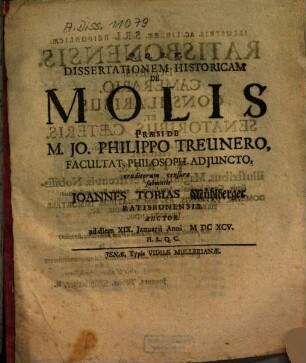 Dissertationem Historicam De Molis Præside M. Jo. Philippo Treunero, Facultat. Philosoph. Adjuncto, eruditorum censuræ submittit Joannes Tobias Mühlberger Ratisbonensis. Auctor. ad diem XIX. Januarii Anni MDCXCV. H.L.Q.C.