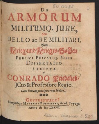 De Armorum Militumq[ue] Iure, Seu Bello ac Re Militari, Von Krieg- und Krieges-Sachen Publici Privatiq. Iuris Dissertatio : Cum Rerum praecipuarum Indice