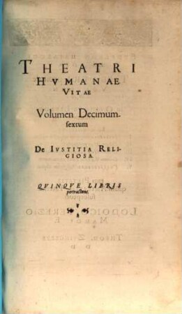 Theatrvm Hvmanæ Vitæ Theodori Zuingeri Bas. Tertiatione : Nouem Volvminibvs locupletatum, interpolatum, renouatum. Cum tergemino Elencho, Methodi scilicet, Titulorum & Exemplorum, 16. Theatri Hvmanae Vitae Volumen Decimumsextum De Ivstitia Religiosa : Qvinqve Libris pertractans