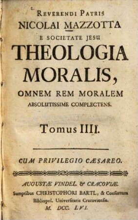 Reverendi Patris Nicolai Mazzotta E Societate Jesu Theologia Moralis : Omnem Rem Moralem Absolutissime Complectens ; Juxta Editionem Bononiae Factam Ad Commodiorem Candidatorum Usum ; In Quatuor Partes, Seu Tomos In Prima Hac in Germania Editione, 4