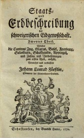 Staats- und Erdbeschreibung der schweizerischen Eidgenossenschaft, 2. Welcher die Cantons Zug, Glarus, Basel, Freyburg, Solothurn, Schafhausen, Appenzell und Zusätze und Verbesserungen zum ersten Theil, enthält
