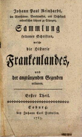 Johann Paul Reinhards Sammlung seltener Schriften, welche die Historie Frankenlandes, und der angränzenden Gegenden erläutern. 1. 1763