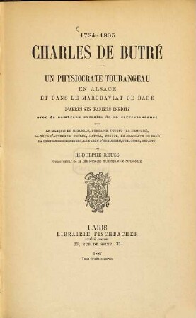 1724 - 1805 Charles de Butzé, un physiocrate tourangeau en Alsace et dans le margraviat de Bade d'après ses papiers inédits avec de nombreux extraits de sa correspondance avec Le Marquis de Mirabeau, Bergasse, Dupont (de Nemours), La Tour-D'Auvergne, Necker, Raynal, Turgot, Le Margrave de Bade, La Comtesse de Hochberg, Le Baron d‛Edelsheim, Schlosser etc. etc. par Rodolphe Reuss