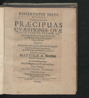 Dissertatio Iustinianea Continens breviter Praecipuas Quaestiones, Quae Circa Librum Primum Sacratissimi Iustiniani Imperatoris Institutionum ... Alexander Gesner.