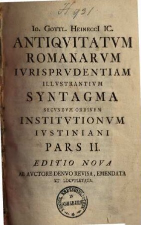 Io. Gottl. Heinecci ICti ... Antiqvitatvm Romanarvm Ivrisprvdentiam Illvstrantivm Syntagma Secvndvm Ordinem Institvtionvm Ivstiniani Digestvm : In Qvo Mvlta Ivris Romani Atqve Avctorvm Vetervm Loca Explicantvr Atqve Illvstrantvr, 2