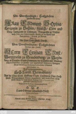 Die Durchleuchtigste/ Hochgebohrne Fürstin und Frau/ Frau Erdmuth Sophia/ Hertzogin zu Sachsen/ ... Als Dero Hoch-Fürstl. Durchl. von Dem ... Herrn Christian Ernst/ Marggrafen zu Brandenburg/ .... Auff vorhergegangene Hoch-Fürstl. Vermählung/ Aus der ... Residentz-Stadt Dreßden in ... Bareut eingeführet/ und durch dero Hoch-Fürstl. Abzug das Hoch-Fürstl. Beylager dem 13. Novembr. 1662. glücklichst beschlossen wurde/ Begleitete aus schuldigster Unterthänigkeit mit nachgesetzter Ode