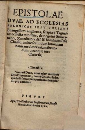 Epistolae Duae, Ad Ecclesias Polonicas, Iesu Christi Evangelium amplexas : scriptae a Tigurinae ecclesiae ministris, de negotio Stancariano, & mediatore dei & hominum Iesu Christo, an hic secundum humanam naturam duntaxat, an secundum utranque mediator sit