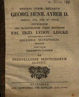 Ordinis Ivrid. Decanvs Georg. Henr. Ayrer D. Consil. Avl. Reg. Et Ivris Antecessor Viri Praenobilissimi Atqve Doctissimi Ioh. Frid. Lvdov. Lincke Hoyerswerda-Lvsati Solemnia Inavgvralia Indicit Simvlqve Commentationem De Perdvellione Seditiosorvm Clavdit
