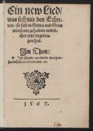 Ein new Lied/|| was sich mit den Echte=||ren/ so sich in Gotta vnd Grim||menstain gehalten/ newli=||cher zeyt zugetra=||gen hat.|| Jm Thon:|| Jch stundt an einem morgen/|| heimlich an einem ort/ [et]c.||