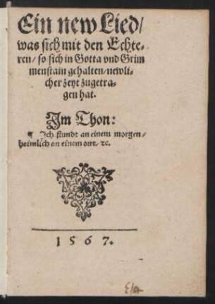 Ein new Lied/|| was sich mit den Echte=||ren/ so sich in Gotta vnd Grim||menstain gehalten/ newli=||cher zeyt zugetra=||gen hat.|| Jm Thon:|| Jch stundt an einem morgen/|| heimlich an einem ort/ [et]c.||