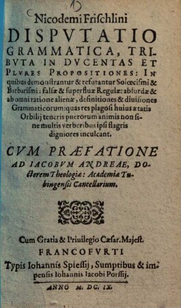 Disputatio grammatica : tributa in ducentas et Plures Propositiones ... ; cum praefatione ad Jacobum Andreae ...