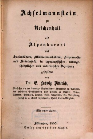 Achselmannstein zu Reichenhall : als Alpenkurort mit Soolenbädern, Mineralmoorbädern, Ziegenmolke und Kräutersaft in topographischer, naturgeschichtlicher und medicinischer Beziehung geschildert ; mit einer Karte