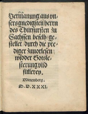 Vermanung/ aus vn=||sers gnedigsteñ herrn || des Chürfursten zu || Sachssen befelh/ ge=||stellet/ durch die pre=||diger zuuorlesen/|| widder Gotsle=||sterung vnd || füllerey.||