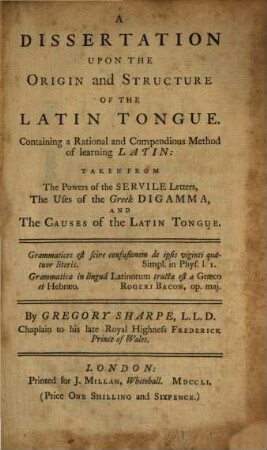 A dissertation upon the origin and structure of the latin tongue : containing a rational and compendious method of learning Latin, taken from the powers of the servile letters, the uses of the greek digamma and the causes of the latin tongue