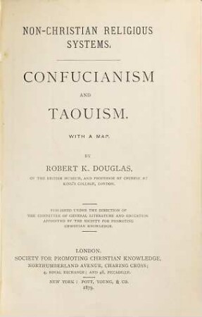Confucianism and Taouism : With a map. By Robert K. Douglas... professor of Chinese at King's College. Published under the direction of the Comittee of General Literature and Education appointed by the Society for promoting christian knowledge. (Non-Christian religious systems.)