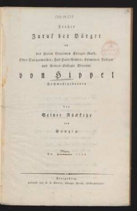 Froher Zuruf der Bürger an des Herrn Geheimen Krieges-Rath, Ober-Burgermeister, Hof-Hals-Richter, Criminal-Polizey- und Armen-Collegii Director von Hippel Hochwohlgebornen bey Seiner Rückkehr aus Danzig, Im Januar 1794