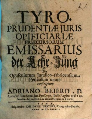 Tyro prudentiae juris opificiariae praecursorum emissarius : der Lehr-Jung ; seu opusculorum juridico-fabricensium periculum unum