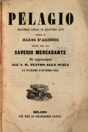 Pelagio : tragedia lirica in quattro atti ; da rappresentarsi allI. R. Teatro alla Scala, la stagione d'autunno 1858