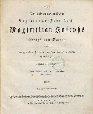 Das fünf und zwanzigjährige Regierungs-Jubiläum Maximilian Josephs Königs von Baiern : gefeiert am 15. und 16. Februar 1824 von den Bewohnern Bambergs