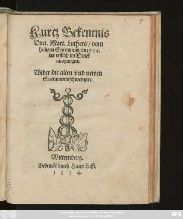 Kurtz Bekentnis || Doct.Mart.Luthers/ vom || heiligen Sacrament/ im 1544.|| jar erstlich im Druck ausgangen.|| Wider die alten vnd newen || Sacramentsschwermere.||
