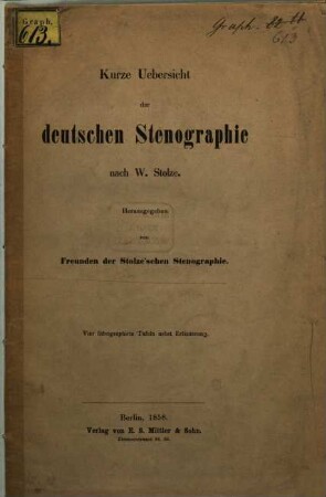 Kurze Uebersicht der deutschen Stenographie nach Heinrich August Wilhelm Stolze : Herausgegeben von Freunden der Stolze'schen Stenographie. 4 lithogr. Tafeln nebst Erlauterg