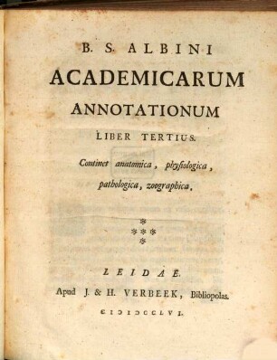 B. S. Albini Academicarum Annotationum Liber ..., Liber Tertius. Continet anatomica, physiologica, pathologica, zoographica