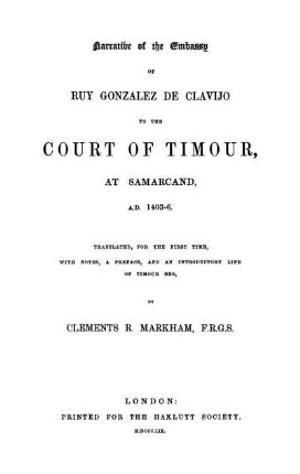 Narrative of the embassy of Ruy Gonzalez de Clavijo to the Court of Timour, at Samarcand, a.D. 1403-6