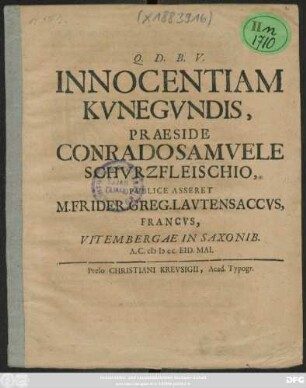 Innocentiam Kunegundis, Praeside Conrado Samuele Schurzfleischio, Publice Asseret M. Frider. Greg. Lautensaccus, Francus, Vitembergae in Saxonib. A.C. MDCC. Eid. Mai.