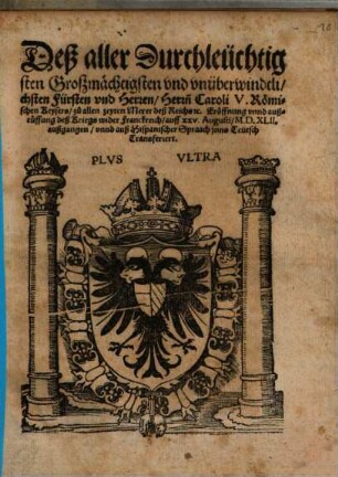 Deß aller Durchleuchtigsten Großmächtigsten und unüberwindtlichsten Fürsten und Herren, Herrn Caroli V. Römischen Keysers zu allen zeyten Merer deß Reichs etc. Eröffnung unnd außruffung deß Kriegs wider Franckreich : auff XXV. Augusti M.D.XLII. außgangen unnd auß Hispanischer Spraach inns Teutsch Transferiert