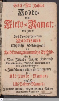 Eesti-Ma Rahwa Koddo-ning Kirko-Ramat : Mis sees on I. Önsa Öppetaja Lutterusse Katekismus Lühhikesse Selletussega; II. Keik Ewangeliummid ja Epistlid, ning ka 1. Meie Issanda Jesusse Kristusse Kannataminne, Surm, Üllestousminne ning Taewaminneminne; 2. Jerusalemma Lin̄na Ärrarikminne; III. Üks Laulo-Ramat; ning IV. Üks Palwe-Ramat; Jummala Auuks, ning Eesti-ma Rahwa Öppetusseks walmistud.