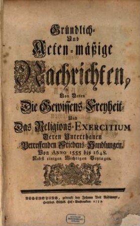 Gründlich- und Acten-mäßige Nachrichten, Von Denen Die Gewissens-Freyheit Und Das Religions-Exercitium Deren Unterthanen Betreffenden Friedens-Handlungen : Von Anno 1555 bis 1648 ; Nebst einigen Wichtigen Beylagen